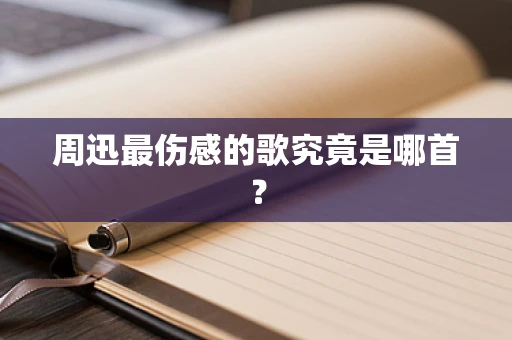 周迅最伤感的歌究竟是哪首？