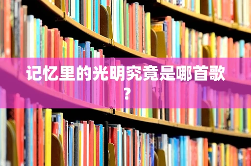 记忆里的光明究竟是哪首歌？