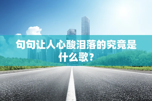 句句让人心酸泪落的究竟是什么歌？