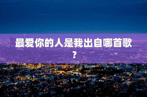最爱你的人是我出自哪首歌？