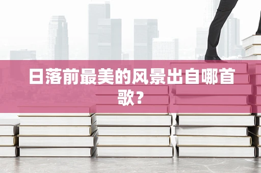日落前最美的风景出自哪首歌？