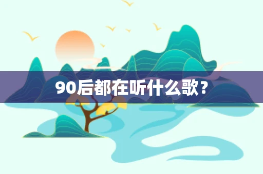 90后都在听什么歌？