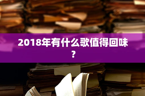 2018年有什么歌值得回味？