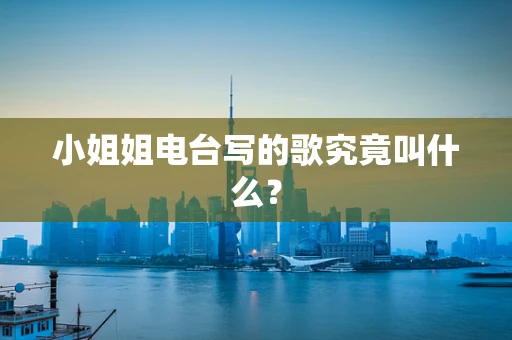 小姐姐电台写的歌究竟叫什么？