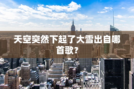 天空突然下起了大雪出自哪首歌？