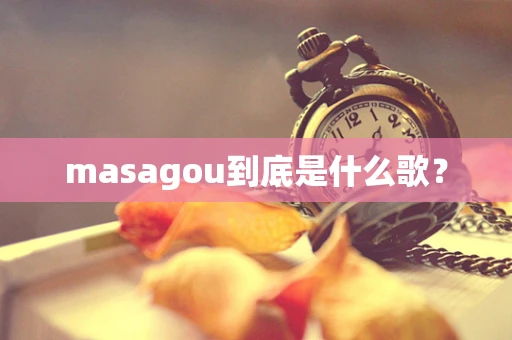 masagou到底是什么歌？