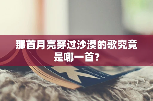 那首月亮穿过沙漠的歌究竟是哪一首？