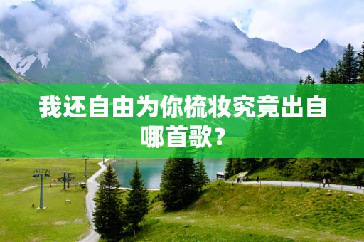 我还自由为你梳妆究竟出自哪首歌？