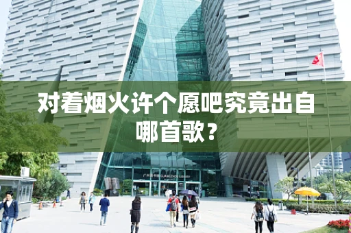 对着烟火许个愿吧究竟出自哪首歌？