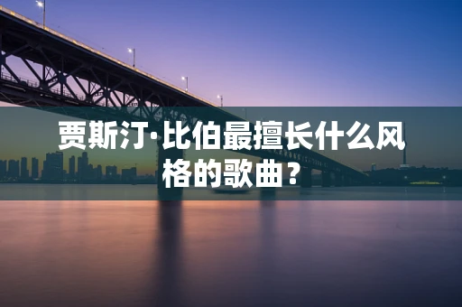 贾斯汀·比伯最擅长什么风格的歌曲？