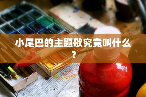 小尾巴的主题歌究竟叫什么？