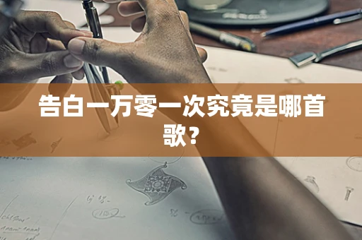 告白一万零一次究竟是哪首歌？