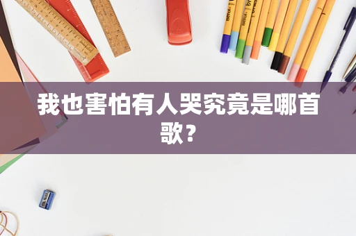 我也害怕有人哭究竟是哪首歌？