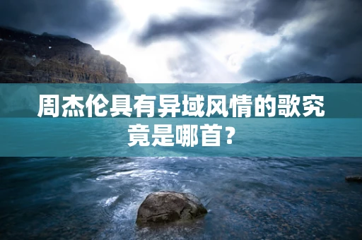 周杰伦具有异域风情的歌究竟是哪首？