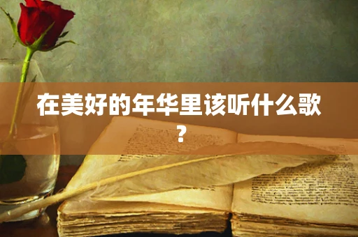 在美好的年华里该听什么歌？