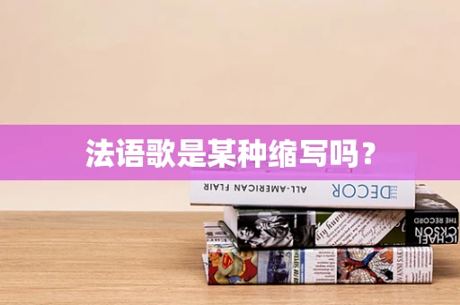 法语歌是某种缩写吗？