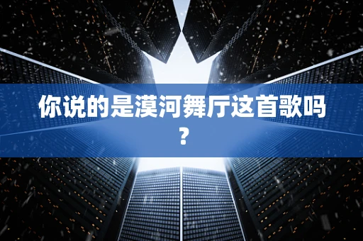 你说的是漠河舞厅这首歌吗？