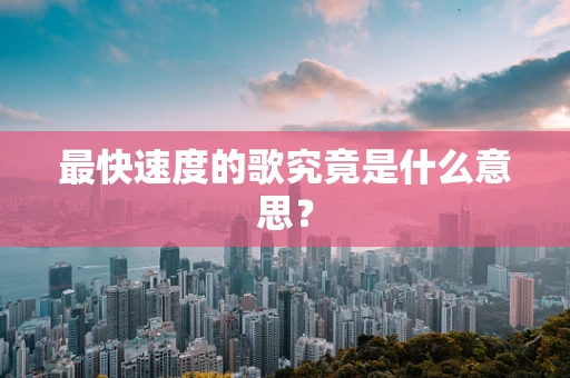 最快速度的歌究竟是什么意思？