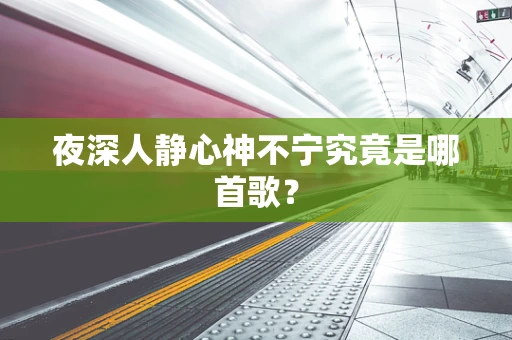 夜深人静心神不宁究竟是哪首歌？