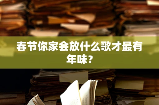 春节你家会放什么歌才最有年味？