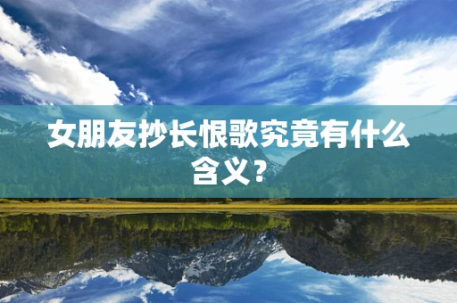 女朋友抄长恨歌究竟有什么含义？