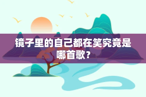 镜子里的自己都在笑究竟是哪首歌？