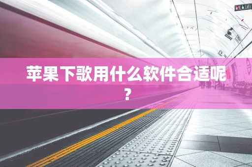 苹果下歌用什么软件合适呢？