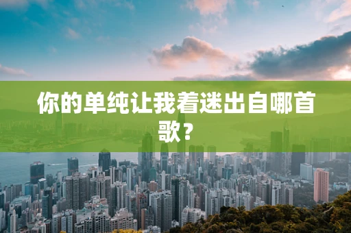 你的单纯让我着迷出自哪首歌？