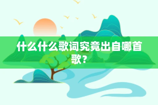 什么什么歌词究竟出自哪首歌？