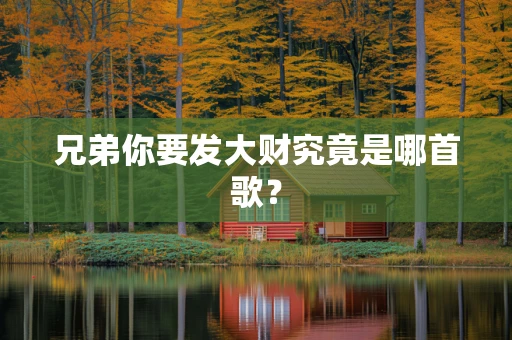 兄弟你要发大财究竟是哪首歌？