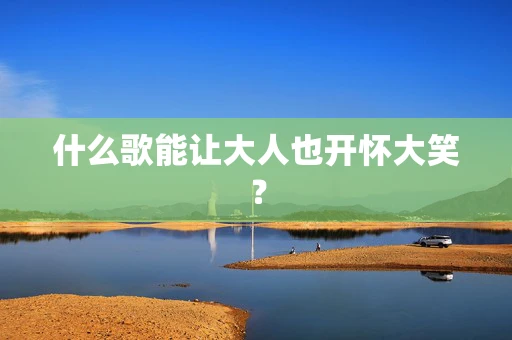 什么歌能让大人也开怀大笑？