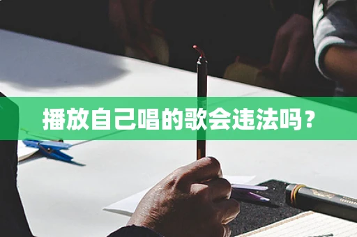播放自己唱的歌会违法吗？