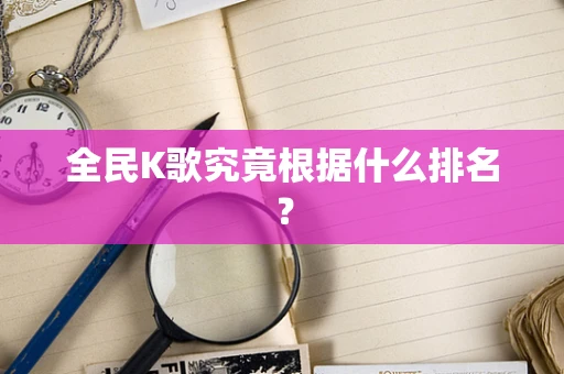 全民K歌究竟根据什么排名？