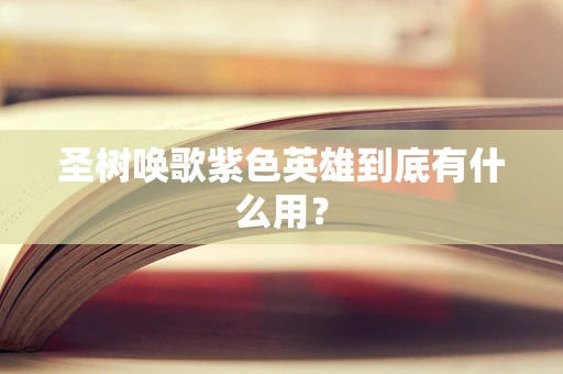圣树唤歌紫色英雄到底有什么用？