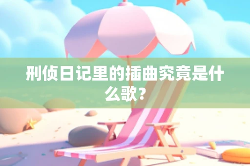 刑侦日记里的插曲究竟是什么歌？