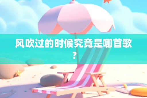 风吹过的时候究竟是哪首歌？