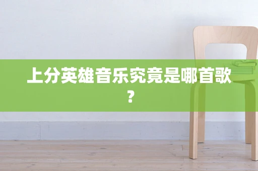 上分英雄音乐究竟是哪首歌？