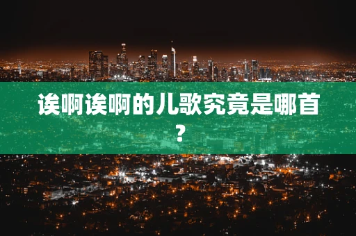诶啊诶啊的儿歌究竟是哪首？