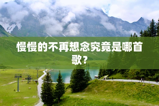 慢慢的不再想念究竟是哪首歌？