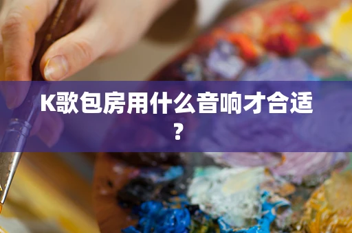 K歌包房用什么音响才合适？