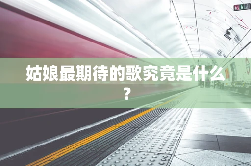 姑娘最期待的歌究竟是什么？