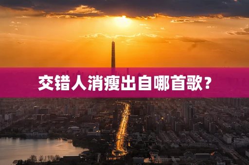 交错人消瘦出自哪首歌？