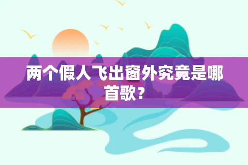 两个假人飞出窗外究竟是哪首歌？