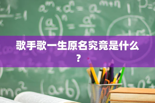 歌手歌一生原名究竟是什么？