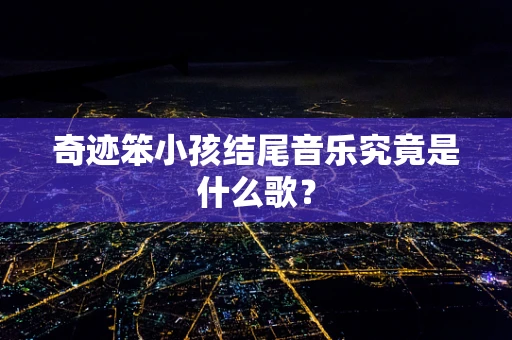 奇迹笨小孩结尾音乐究竟是什么歌？