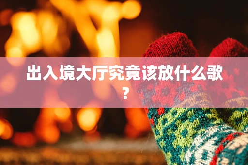 出入境大厅究竟该放什么歌？