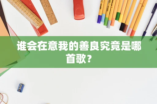 谁会在意我的善良究竟是哪首歌？