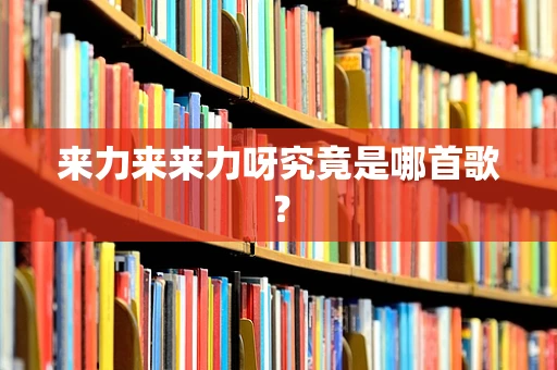 来力来来力呀究竟是哪首歌？