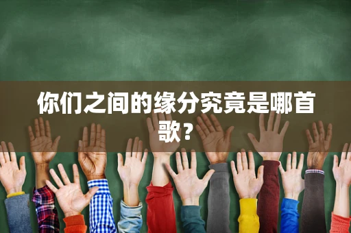 你们之间的缘分究竟是哪首歌？