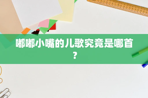 嘟嘟小嘴的儿歌究竟是哪首？